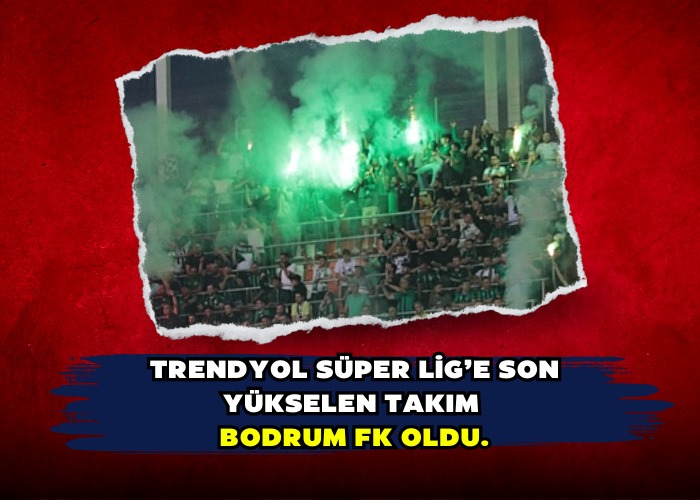 TRENDYOL SÜPER LİG’E SON YÜKSELEN TAKIM  Bodrum FK Oldu.